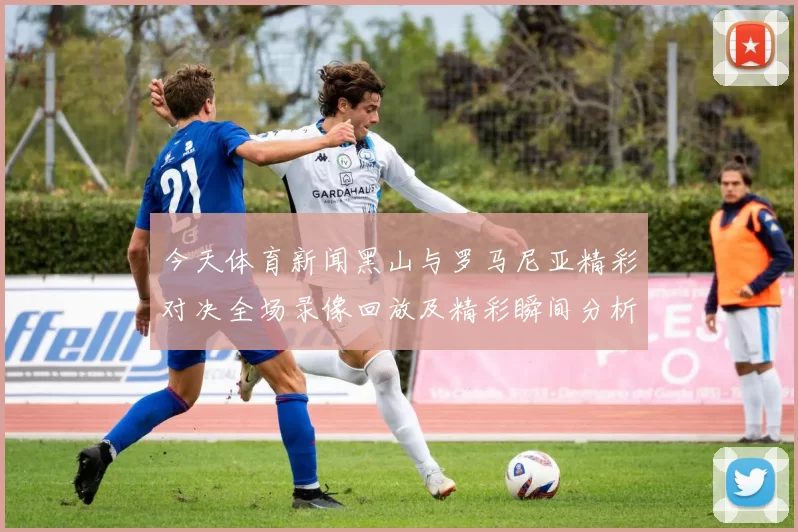 今天体育新闻黑山与罗马尼亚精彩对决全场录像回放及精彩瞬间分析