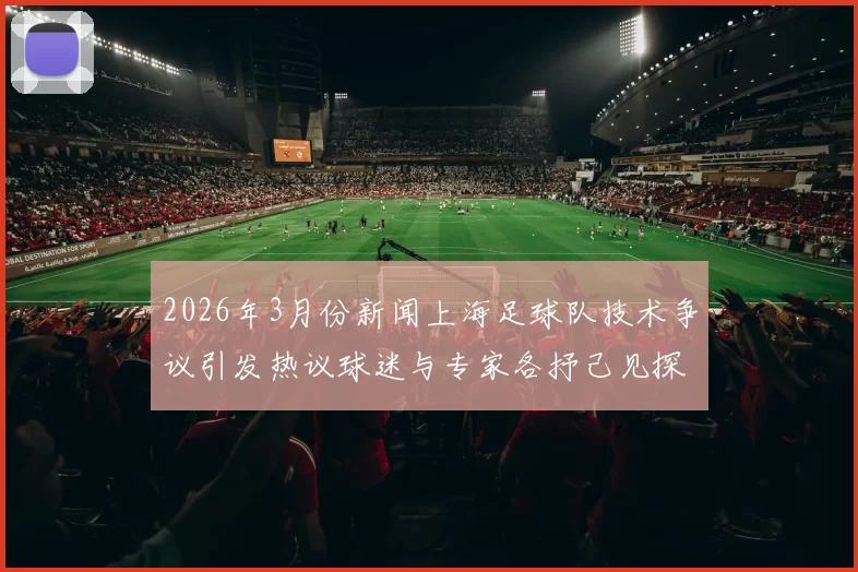2026年3月份新闻上海足球队技术争议引发热议球迷与专家各抒己见探讨战术与表现